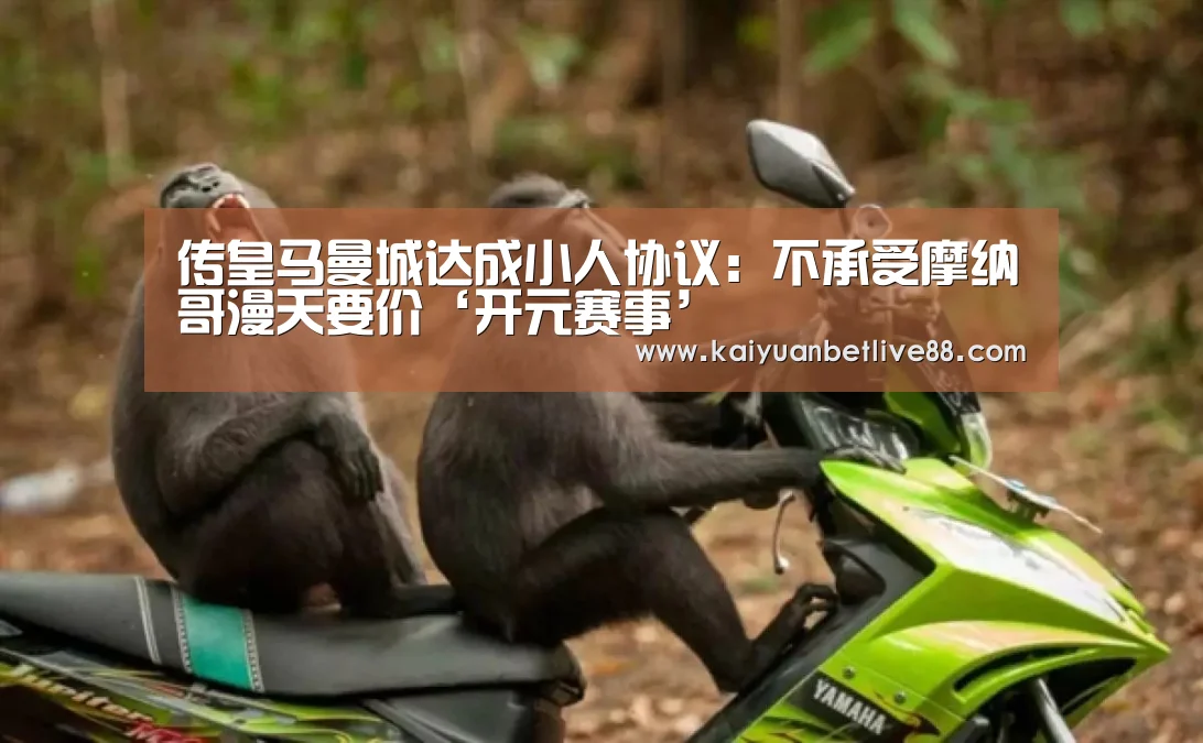传皇马曼城达成小人协议:不承受摩纳哥漫天要价‘开元赛事’(图2) 开元官方