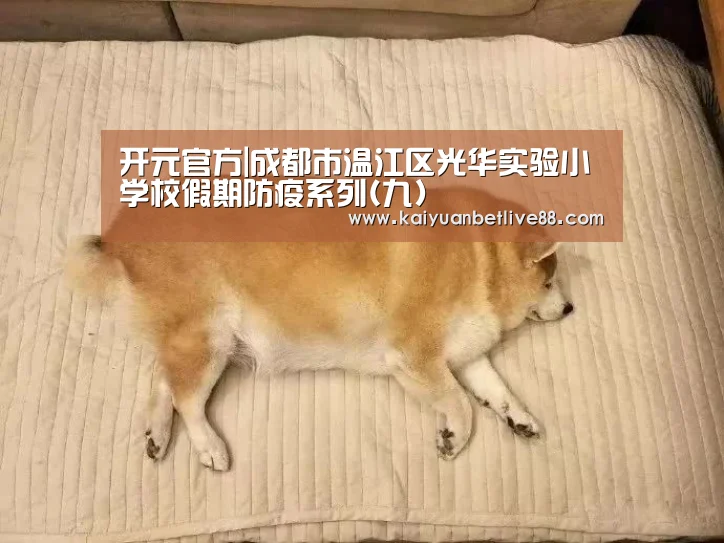 开元官方|成都市温江区光华实验小学校假期防疫系列(九)(图1) 开元棋牌