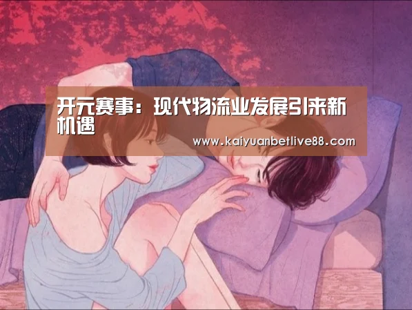 开元赛事:现代物流业发展引来新机遇(图3) 开元棋牌