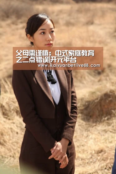 父母需谨慎:中式家庭教育之二点错误|开元平台(图1) 开元棋牌